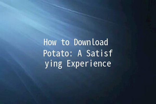 How to Download Potato: A Satisfying Experience 🥔✨