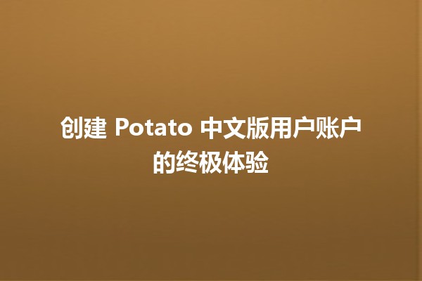 创建 Potato 中文版用户账户的终极体验 🍟🚀