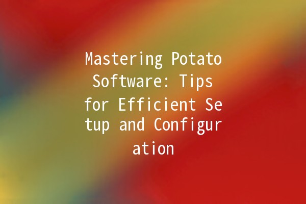 Mastering Potato Software: Tips for Efficient Setup and Configuration 📥🖥️