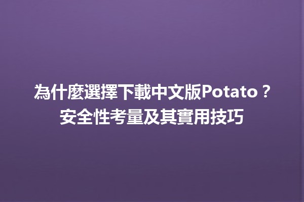 為什麼選擇下載中文版Potato？安全性考量及其實用技巧💻✨