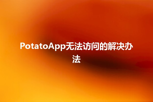 PotatoApp无法访问的解决办法🚀💻