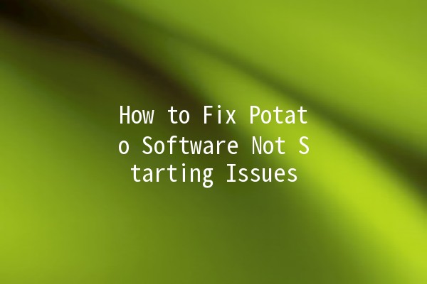 How to Fix Potato Software Not Starting Issues 🥔💻