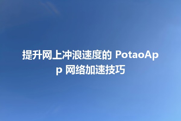 🚀 提升网上冲浪速度的 PotaoApp 网络加速技巧