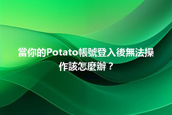 當你的Potato帳號登入後無法操作該怎麼辦？🛠️