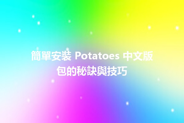 🍟 簡單安裝 Potatoes 中文版包的秘訣與技巧