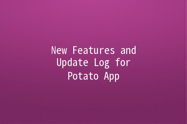 New Features and Update Log for Potato App 🥔✨