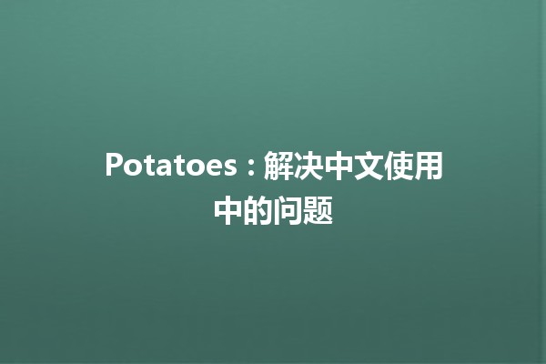 Potatoes 🍟: 解决中文使用中的问题