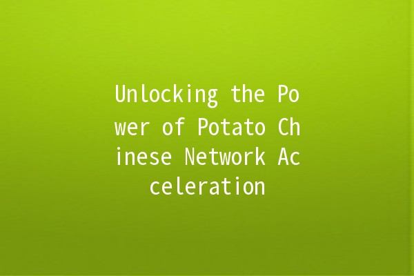 Unlocking the Power of Potato Chinese Network Acceleration 🚀🥔