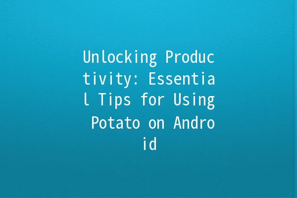 Unlocking Productivity: Essential Tips for Using Potato on Android 📱✨