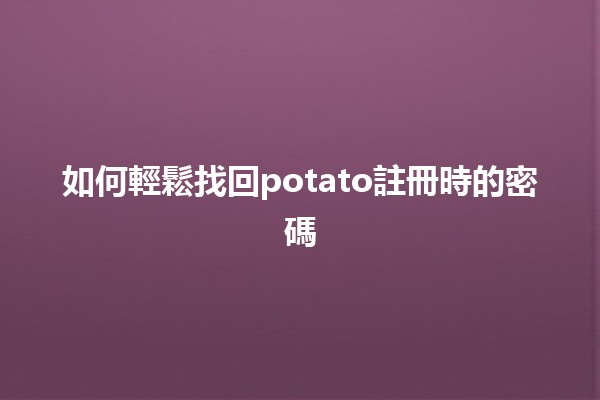 如何輕鬆找回potato註冊時的密碼🔑✨