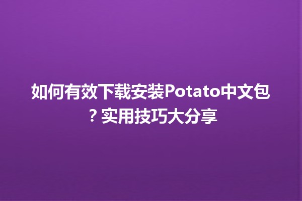 🎮🍟 如何有效下载安装Potato中文包？实用技巧大分享