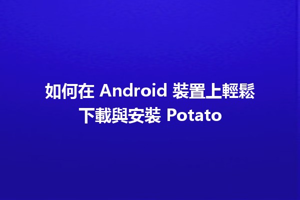 如何在 Android 裝置上輕鬆下載與安裝 Potato 🍟