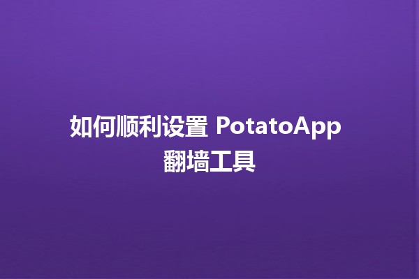 如何顺利设置 PotatoApp 翻墙工具 🌍🚀