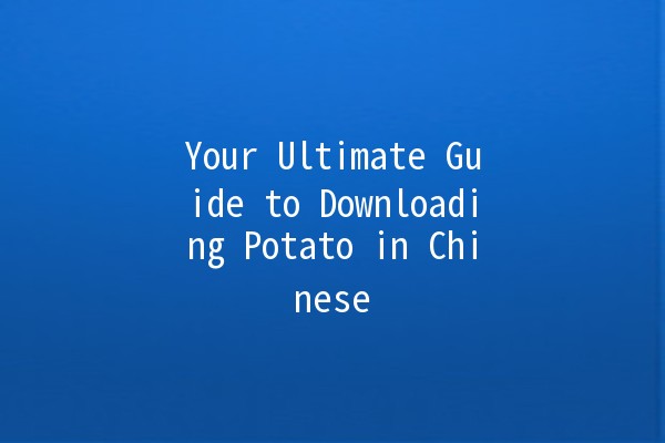 Your Ultimate Guide to Downloading Potato in Chinese 🥔📱