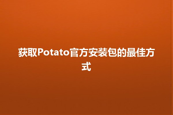 获取Potato官方安装包的最佳方式 🚀💻