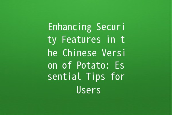 Enhancing Security Features in the Chinese Version of Potato: Essential Tips for Users 🥔🔒