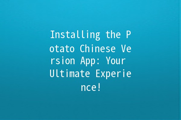 Installing the Potato Chinese Version App: Your Ultimate Experience! 🚀📱