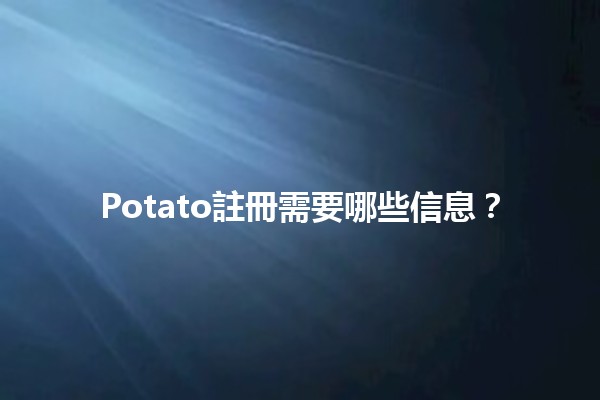 Potato註冊需要哪些信息？🌟👩‍💻