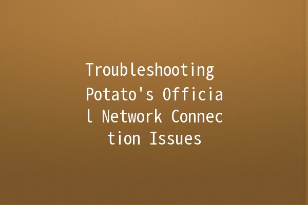 Troubleshooting Potato's Official Network Connection Issues 🌐🥔