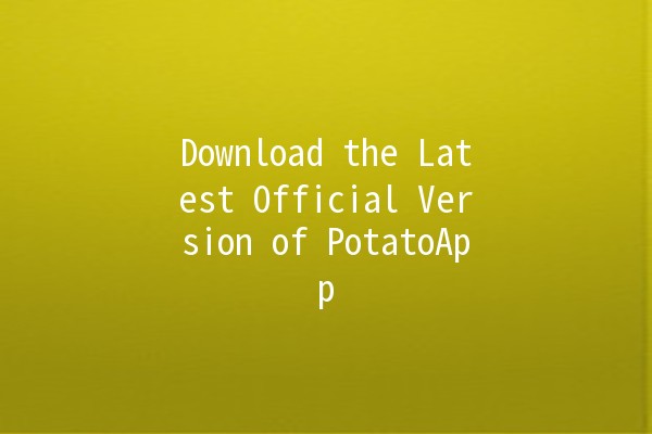 Download the Latest Official Version of PotatoApp 🚀🥔