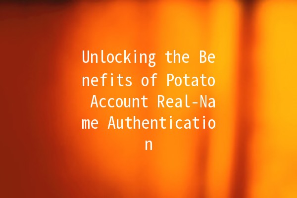 Unlocking the Benefits of Potato Account Real-Name Authentication 🥔🔑