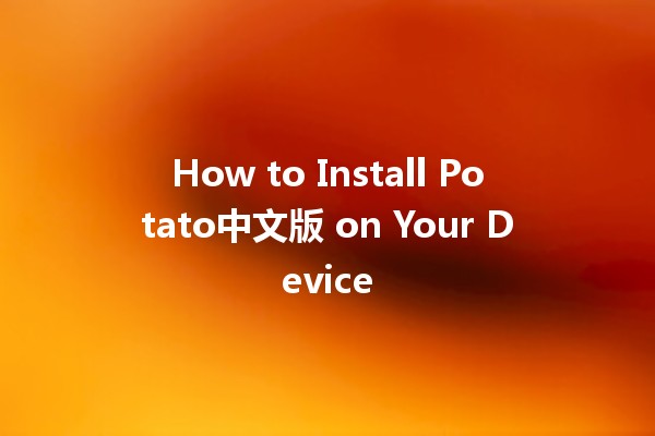 How to Install Potato中文版 on Your Device 🚀🍟