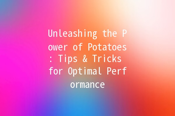 Unleashing the Power of Potatoes: Tips & Tricks for Optimal Performance 🥔✨