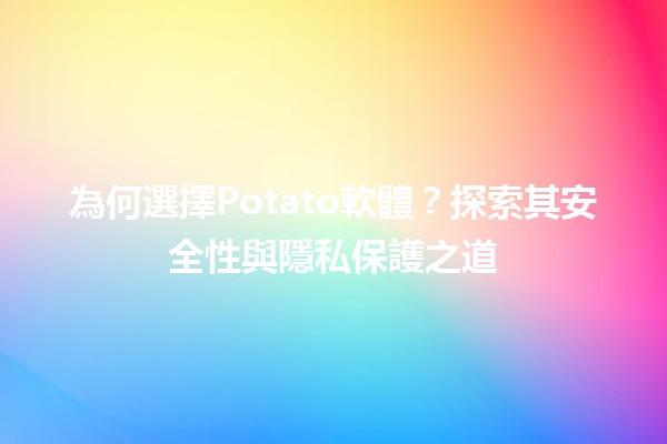 🌟 為何選擇Potato軟體？探索其安全性與隱私保護之道🔒