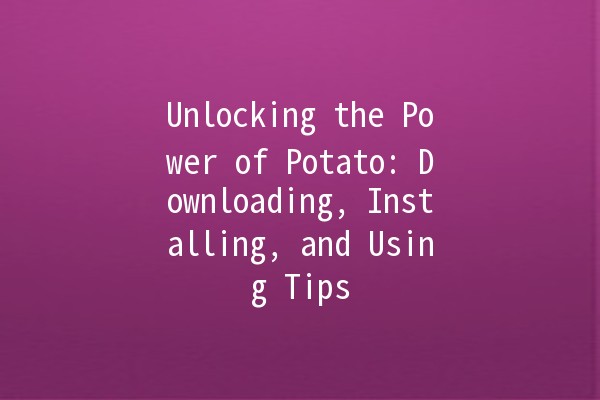 Unlocking the Power of Potato: Downloading, Installing, and Using Tips 🥔🚀