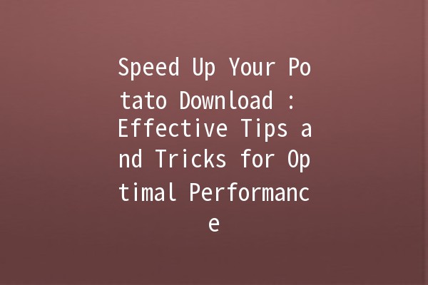 Speed Up Your Potato Download 🚀: Effective Tips and Tricks for Optimal Performance