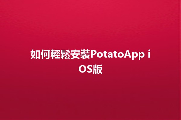 如何輕鬆安裝PotatoApp iOS版📱✨