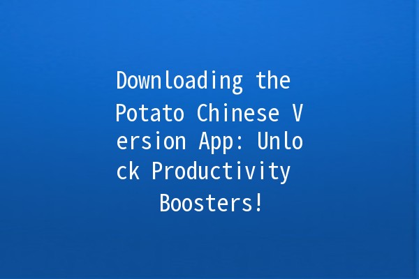 Downloading the Potato Chinese Version App: Unlock Productivity Boosters! 🚀📲