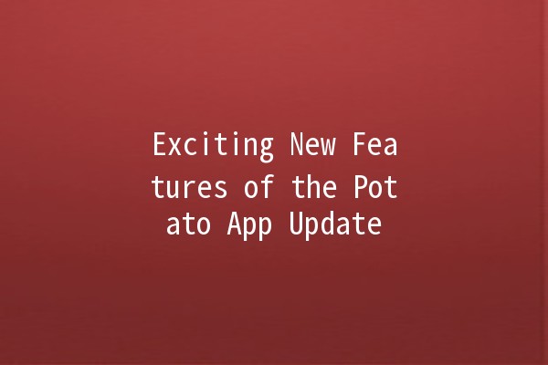 Exciting New Features of the Potato App Update 🍟🚀