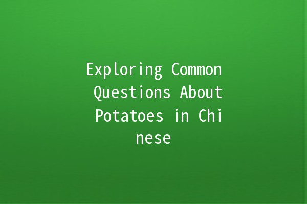 Exploring Common Questions About Potatoes in Chinese 🍟🥔