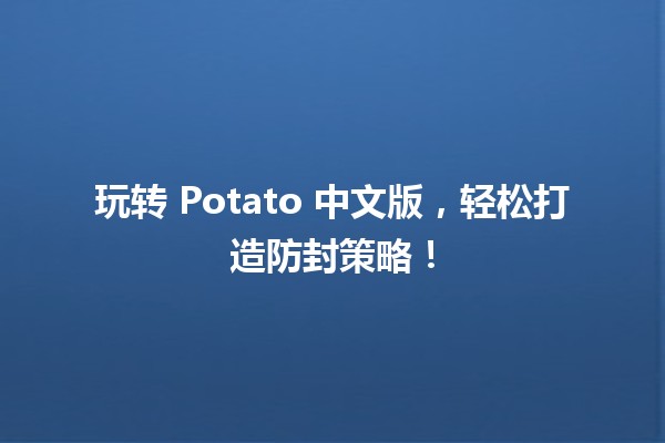 🚀 玩转 Potato 中文版，轻松打造防封策略！🎮