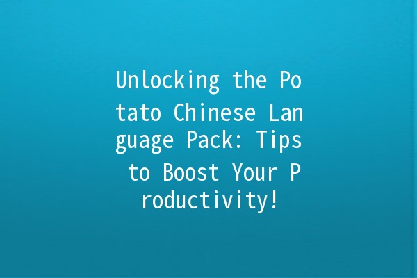 Unlocking the Potato Chinese Language Pack: Tips to Boost Your Productivity! 🥔✨