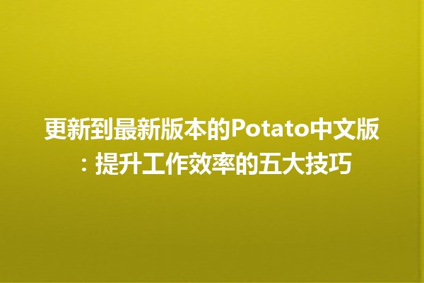 🎉 更新到最新版本的Potato中文版：提升工作效率的五大技巧 🥔