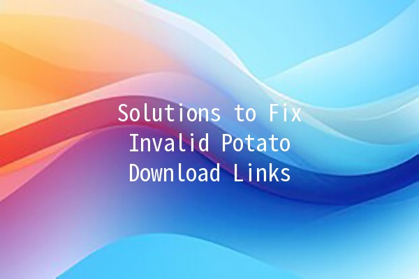 Solutions to Fix Invalid Potato Download Links 🥔🔗