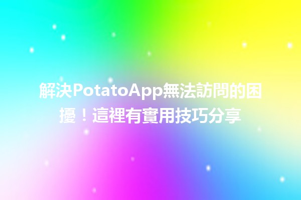 解決🍟PotatoApp無法訪問的困擾！這裡有實用技巧分享