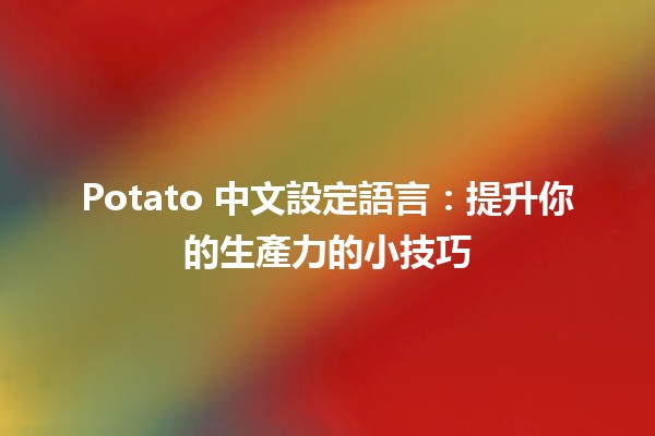 Potato 中文設定語言✍️：提升你的生產力的小技巧