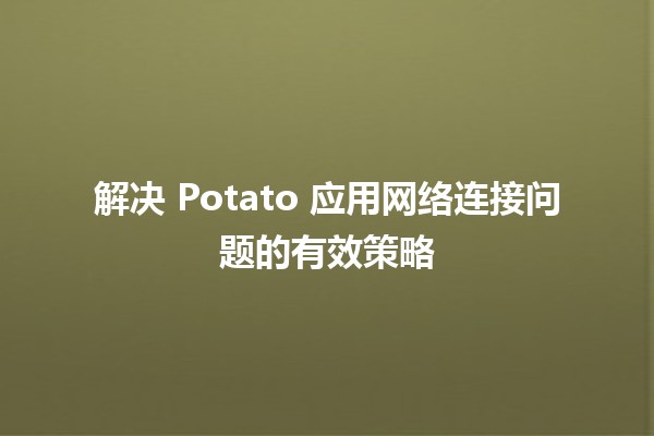 解决 Potato 应用网络连接问题的有效策略 🌐💡