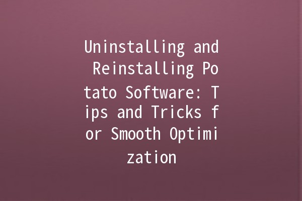 Uninstalling and Reinstalling Potato Software: Tips and Tricks for Smooth Optimization 🥔💻