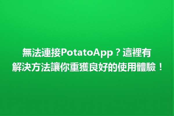 🍟無法連接PotatoApp？這裡有解決方法讓你重獲良好的使用體驗！