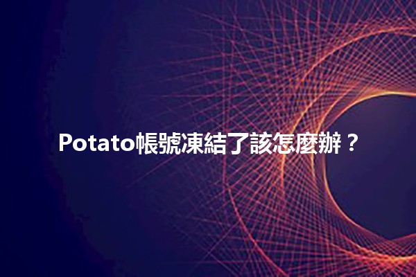 Potato帳號凍結了該怎麼辦？🥔🔒