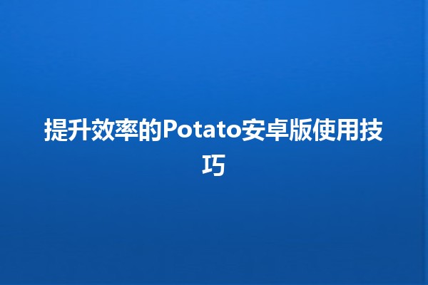 提升效率的🏆Potato安卓版使用技巧🎯