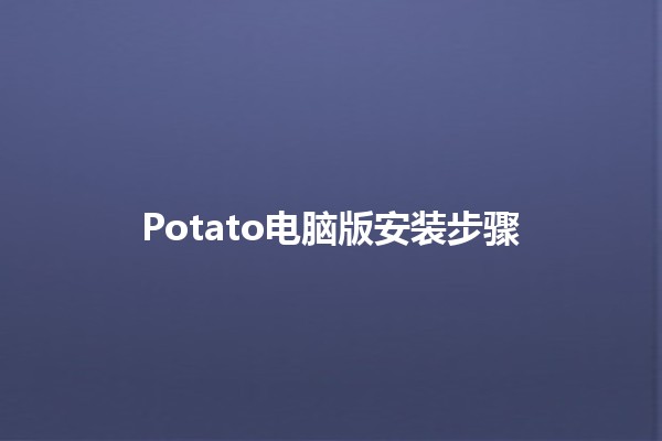 Potato电脑版安装步骤 🥔💻