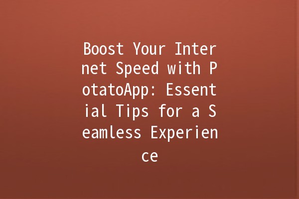 🚀 Boost Your Internet Speed with PotatoApp: Essential Tips for a Seamless Experience 🌐