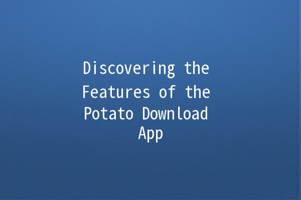 Discovering the Features of the Potato Download App 🍟📱