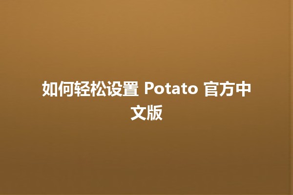 如何轻松设置 Potato 官方中文版 🥔✨