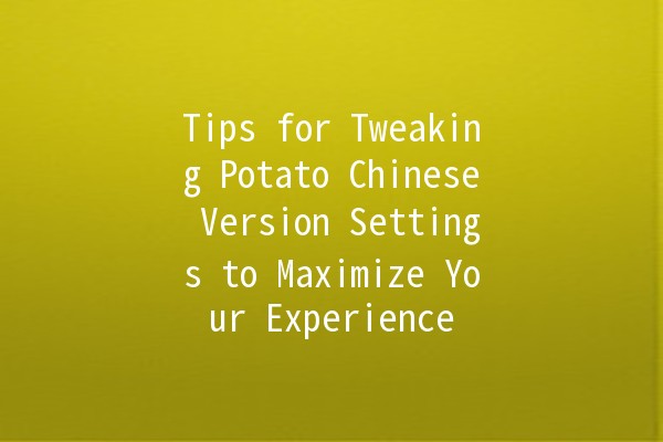 Tips for Tweaking Potato Chinese Version Settings to Maximize Your Experience 🥔✨